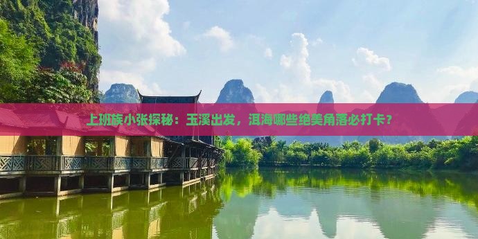 上班族小张探秘：玉溪出发，洱海哪些绝美角落必打卡？