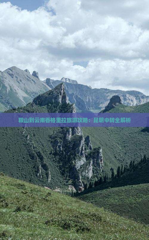 鞍山到云南香格里拉旅游攻略：昆明中转全解析