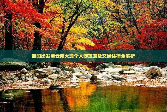 邵阳出发至云南大理个人游攻略及交通住宿全解析