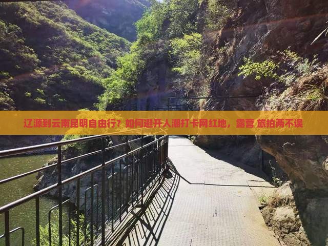 辽源到云南昆明自由行？如何避开人潮打卡网红地，露营+旅拍两不误