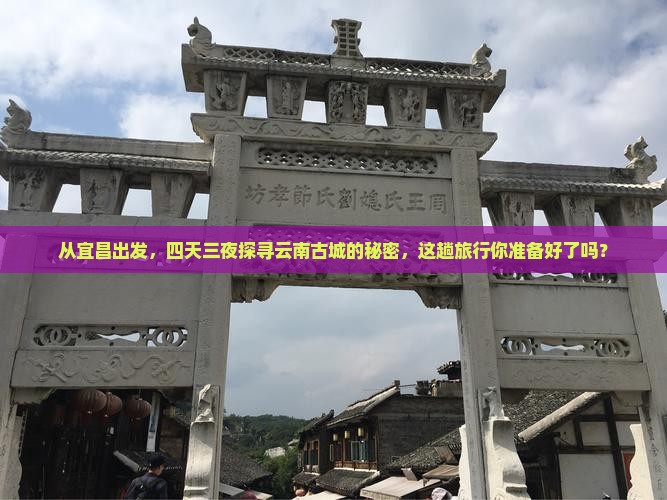 从宜昌出发，四天三夜探寻云南古城的秘密，这趟旅行你准备好了吗？