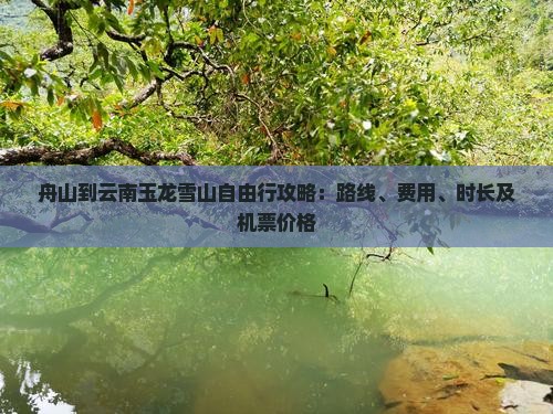 舟山到云南玉龙雪山自由行攻略：路线、费用、时长及机票价格