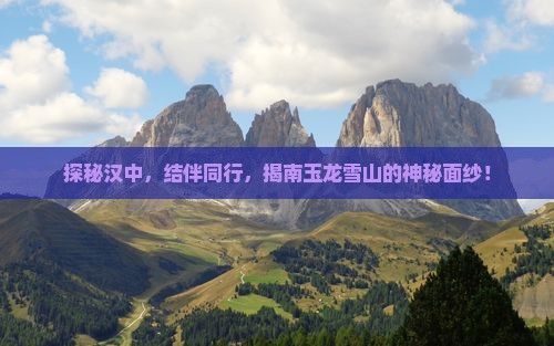 探秘汉中，结伴同行，揭南玉龙雪山的神秘面纱！