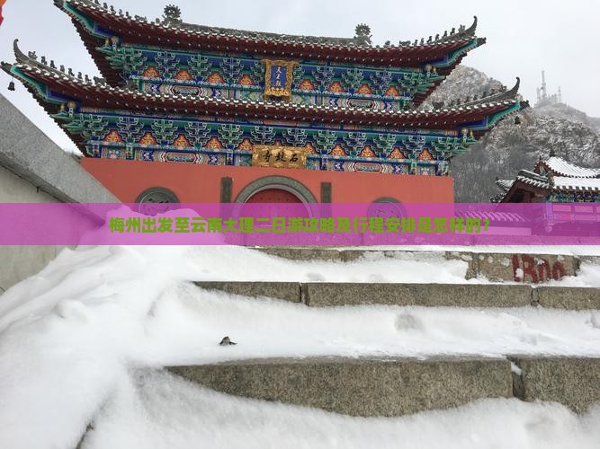 梅州出发至云南大理二日游攻略及行程安排是怎样的？