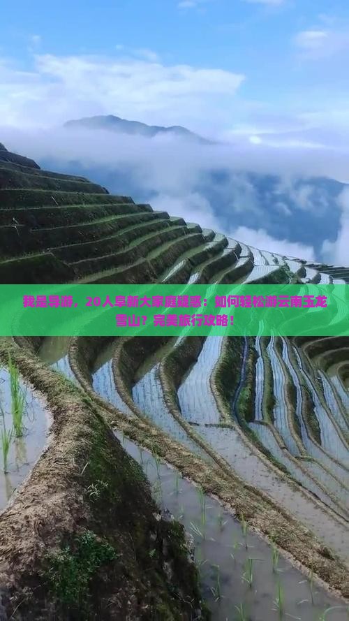我是导游，20人阜新大家庭疑惑：如何轻松游云南玉龙雪山？完美旅行攻略！