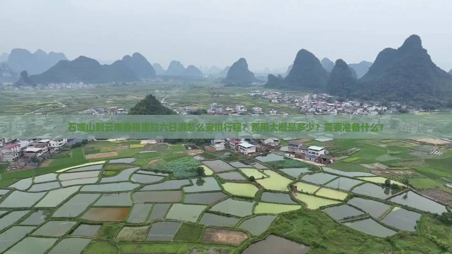 石嘴山到云南香格里拉六日游怎么安排行程？费用大概是多少？需要准备什么？