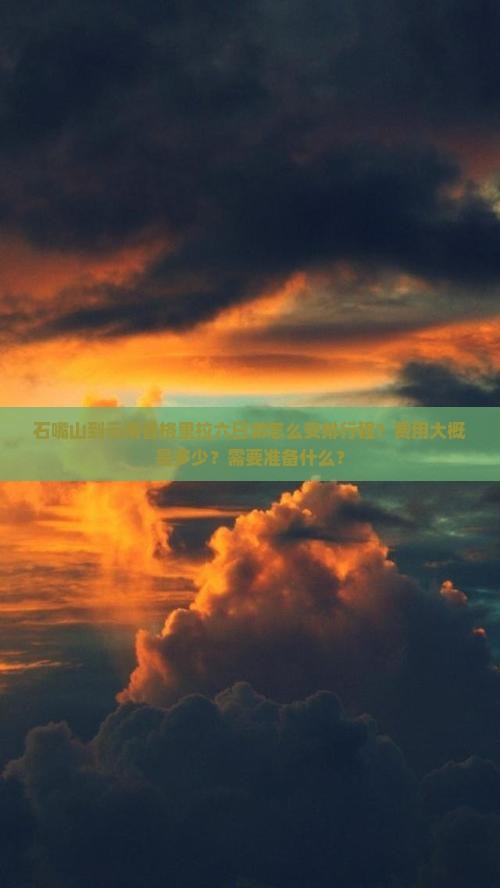 石嘴山到云南香格里拉六日游怎么安排行程？费用大概是多少？需要准备什么？