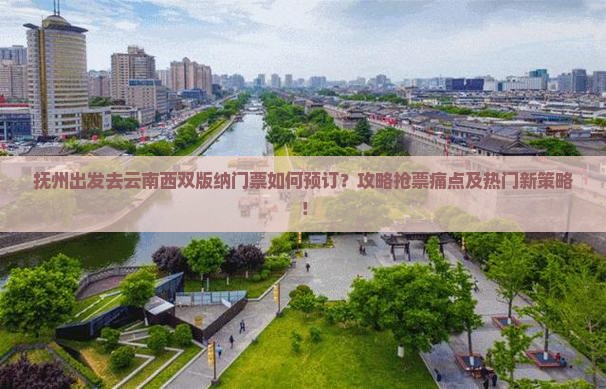 抚州出发去云南西双版纳门票如何预订？攻略抢票痛点及热门新策略！