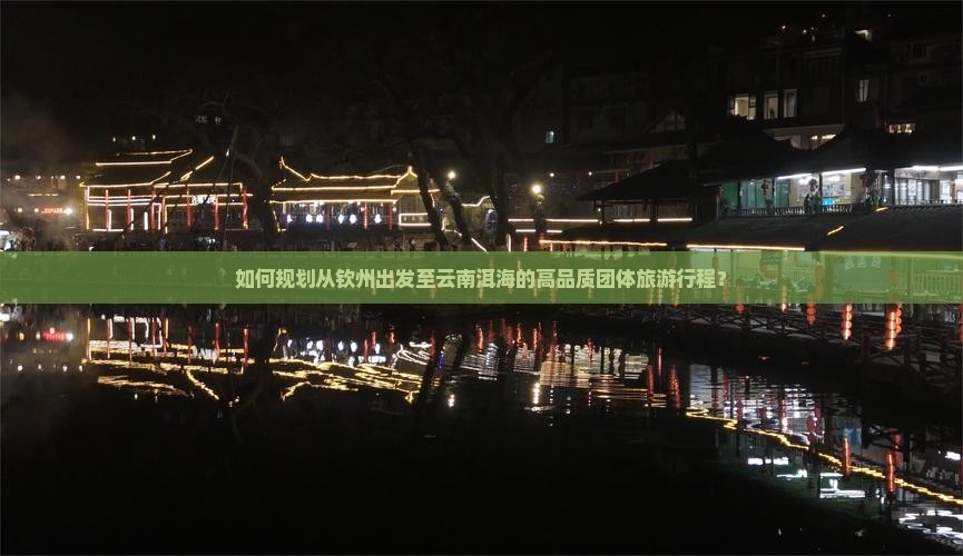 如何规划从钦州出发至云南洱海的高品质团体旅游行程？