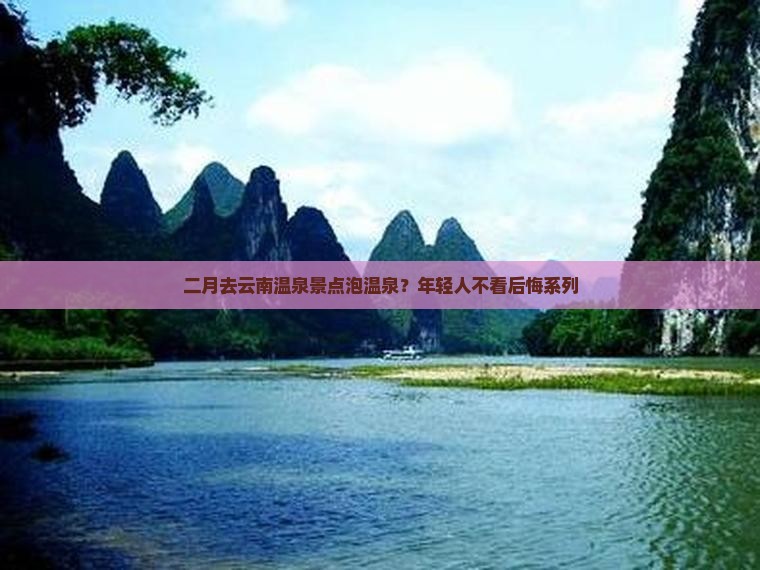二月去云南温泉景点泡温泉？年轻人不看后悔系列