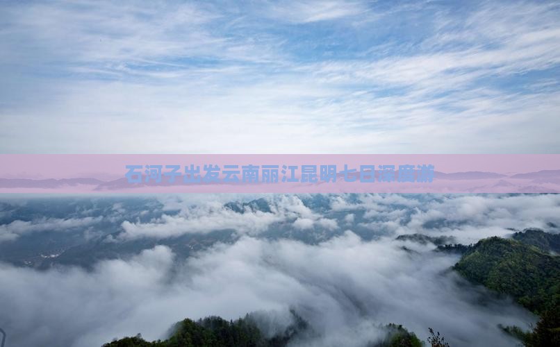 石河子出发云南丽江昆明七日深度游