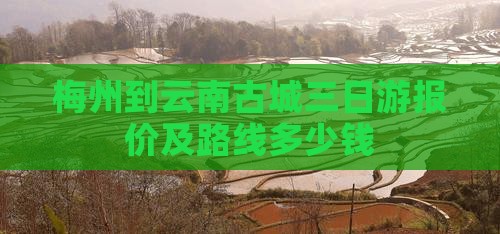 梅州到云南古城三日游报价及路线多少钱
