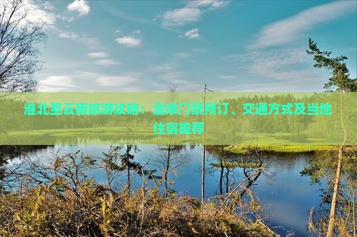 淮北至云南旅游攻略：温泉门票预订、交通方式及当地住宿推荐