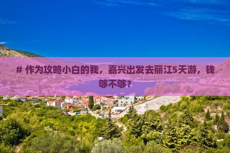 # 作为攻略小白的我，嘉兴出发去丽江5天游，钱够不够？