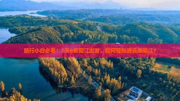 旅行小白必看！7天6夜阳江出发，如何轻松游云南丽江？