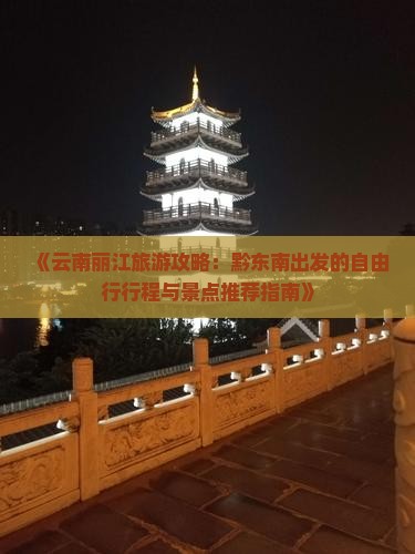 《云南丽江旅游攻略：黔东南出发的自由行行程与景点推荐指南》