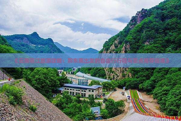 《云南丽江旅游攻略：黔东南出发的自由行行程与景点推荐指南》