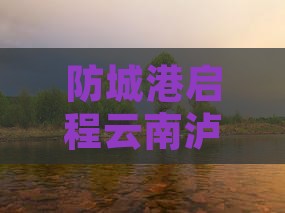 防城港启程云南泸沽湖二日探秘之旅