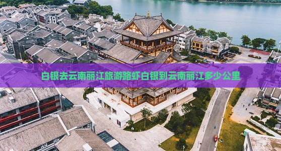 白银去云南丽江旅游路虾白银到云南丽江多少公里