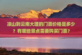 凉山到云南大理的门票价格是多少？有哪些景点需要购买门票？