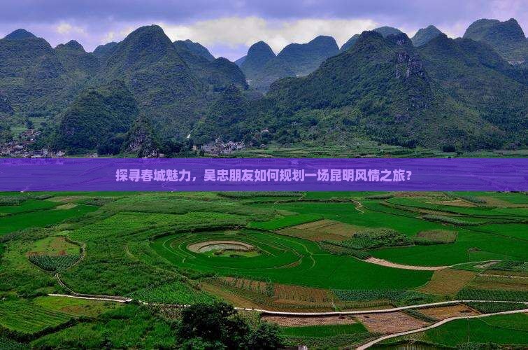 探寻春城魅力，吴忠朋友如何规划一场昆明风情之旅？