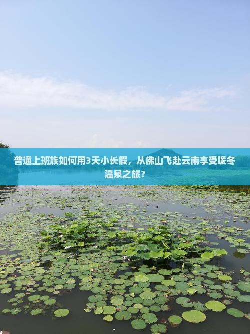 普通上班族如何用3天小长假，从佛山飞赴云南享受暖冬温泉之旅？