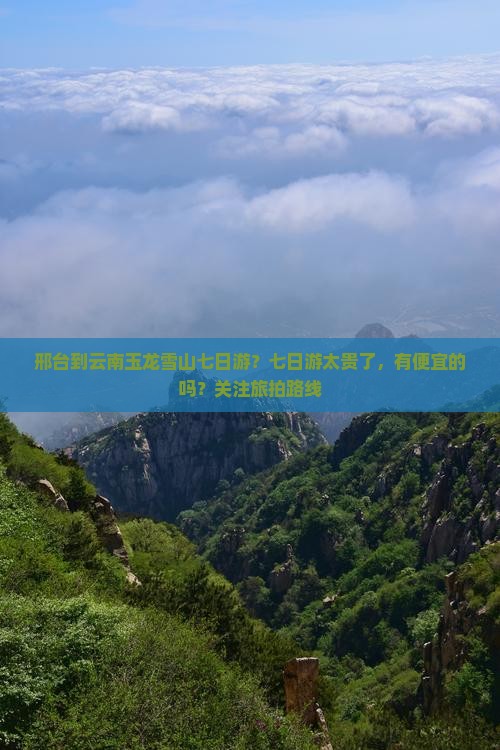 邢台到云南玉龙雪山七日游？七日游太贵了，有便宜的吗？关注旅拍路线