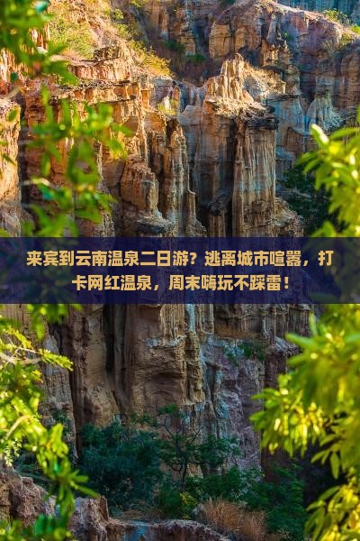 来宾到云南温泉二日游？逃离城市喧嚣，打卡网红温泉，周末嗨玩不踩雷！