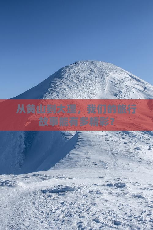 从黄山到大理，我们的旅行故事能有多精彩？