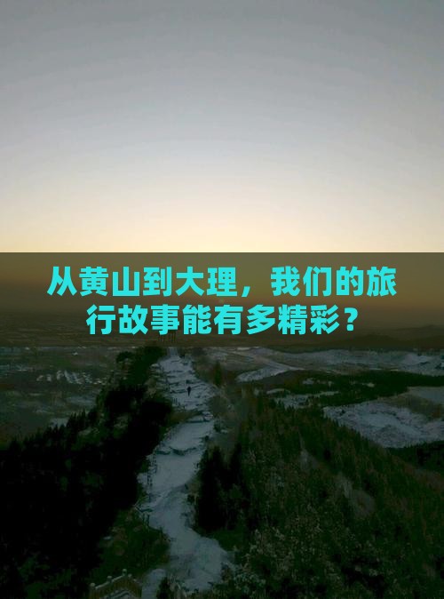 从黄山到大理，我们的旅行故事能有多精彩？