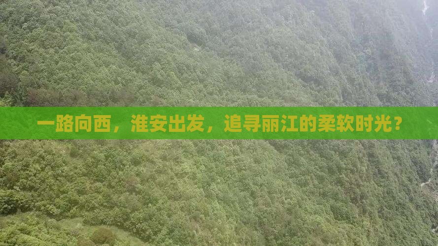 一路向西，淮安出发，追寻丽江的柔软时光？