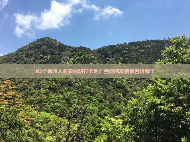 #3个梅州人必去昆明打卡地？当地朋友悄悄告诉我了