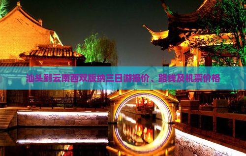 汕头到云南西双版纳三日游报价、路线及机票价格