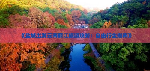 《盐城出发云南丽江旅游攻略：自由行全指南》
