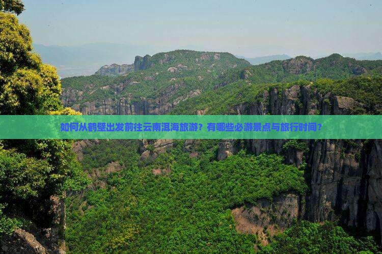 如何从鹤壁出发前往云南洱海旅游？有哪些必游景点与旅行时间？