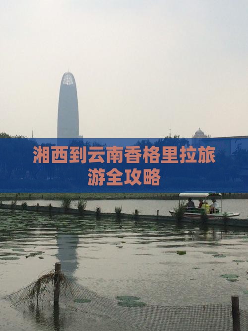 湘西到云南香格里拉旅游全攻略