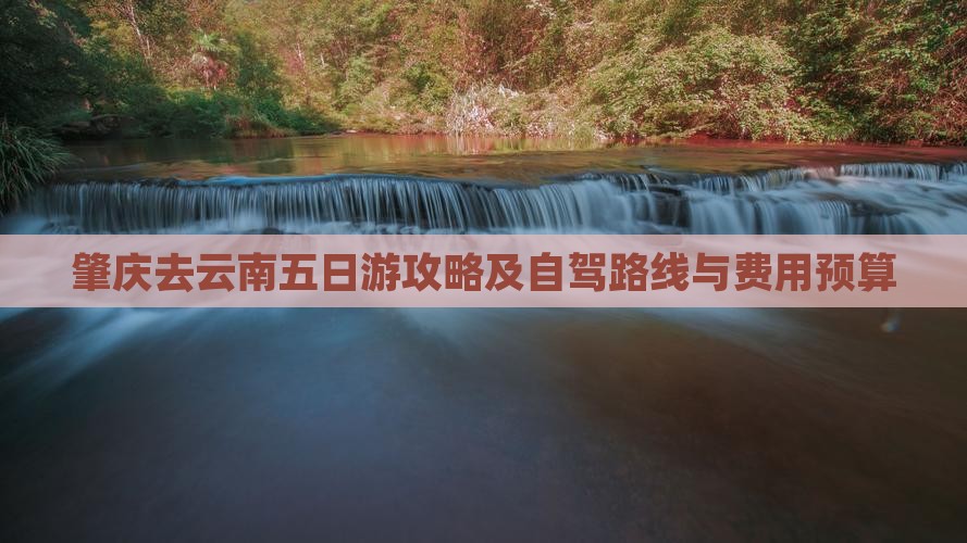 肇庆去云南五日游攻略及自驾路线与费用预算