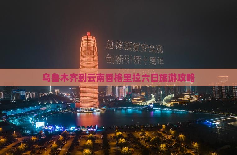 乌鲁木齐到云南香格里拉六日旅游攻略