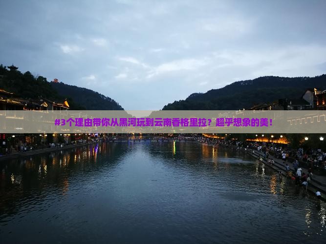 #3个理由带你从黑河玩到云南香格里拉？超乎想象的美！
