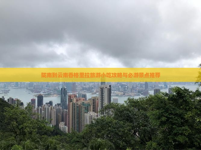 陇南到云南香格里拉旅游小吃攻略与必游景点推荐