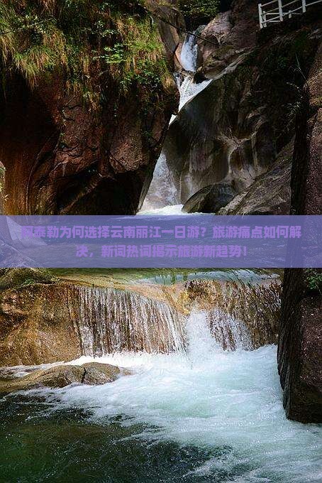 阿泰勒为何选择云南丽江一日游？旅游痛点如何解决，新词热词揭示旅游新趋势！