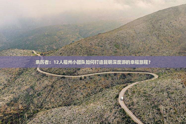 亲历者：12人福州小团队如何打造昆明深度游的幸福旅程？