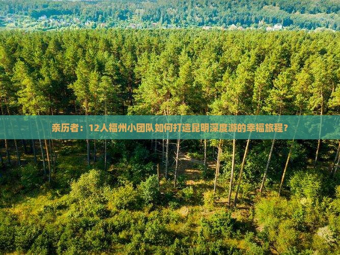 亲历者：12人福州小团队如何打造昆明深度游的幸福旅程？