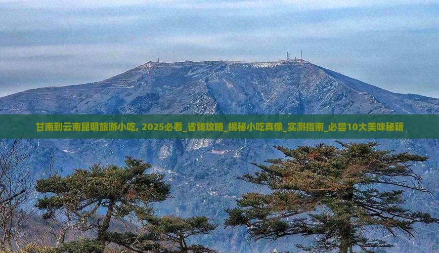 甘南到云南昆明旅游小吃 甘南到云南昆明旅游小吃