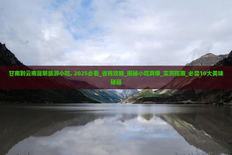 甘南到云南昆明旅游小吃 甘南到云南昆明旅游小吃