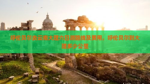 呼伦贝尔去云南大理六日游