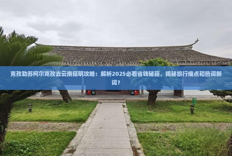 克孜勒苏柯尔克孜去云南昆明攻略