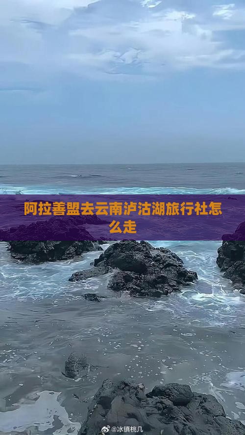 阿拉善盟去云南泸沽湖旅行社