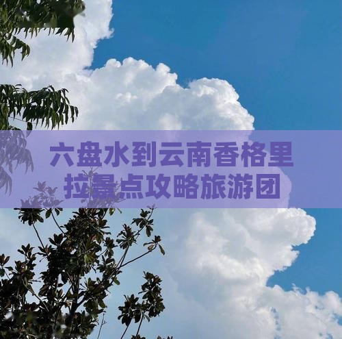 六盘水到云南香格里拉大型旅游团