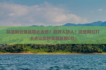 林芝到云南昆明必去地